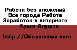 Работа без вложений - Все города Работа » Заработок в интернете   . Крым,Алушта